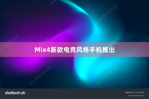 Mix4新款电竞风格手机推出