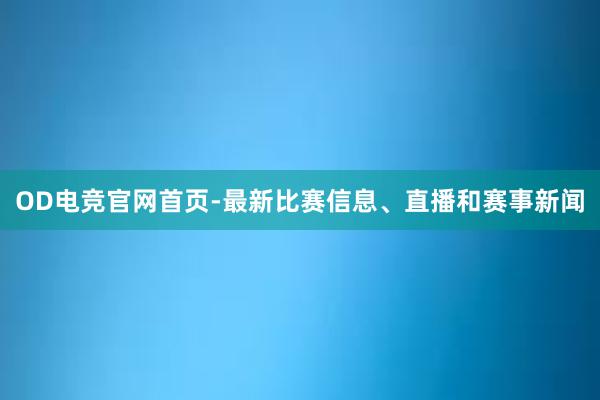 OD电竞官网首页-最新比赛信息、直播和赛事新闻