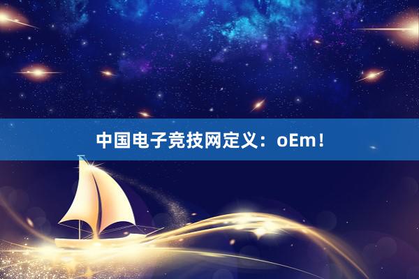 中国电子竞技网定义：oEm！