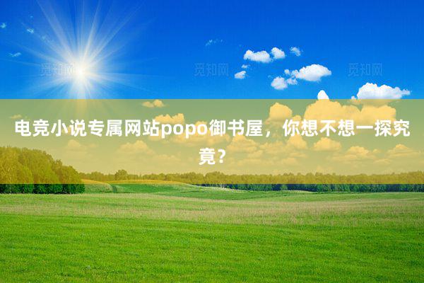 电竞小说专属网站popo御书屋，你想不想一探究竟？