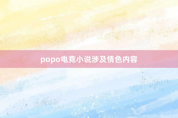 popo电竞小说涉及情色内容