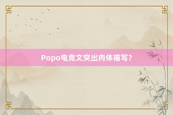 Popo电竞文突出肉体描写？