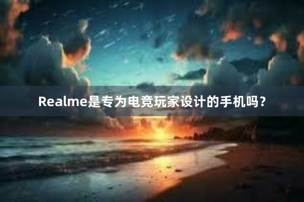 Realme是专为电竞玩家设计的手机吗？