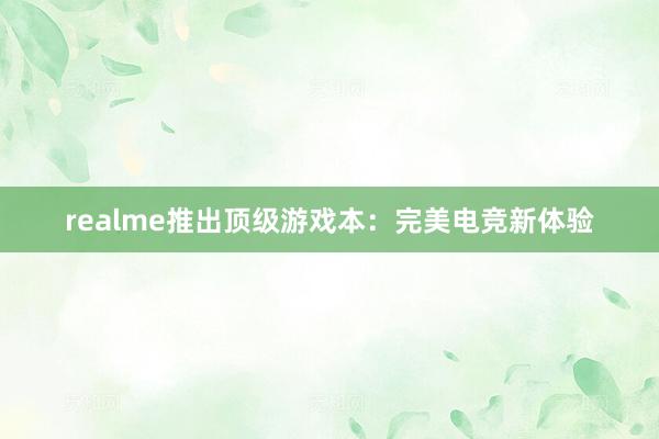 realme推出顶级游戏本：完美电竞新体验