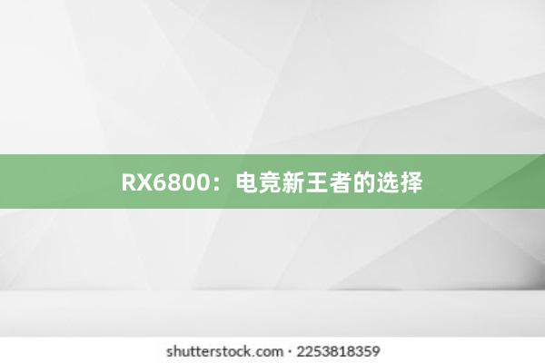 RX6800：电竞新王者的选择