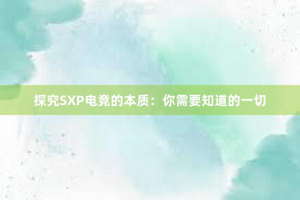 探究SXP电竞的本质：你需要知道的一切