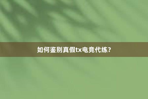 如何鉴别真假tx电竞代练？