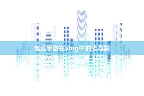 电竞手游在vlog中的光与影