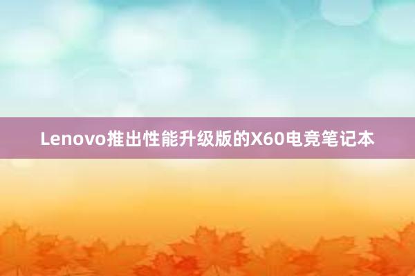 Lenovo推出性能升级版的X60电竞笔记本