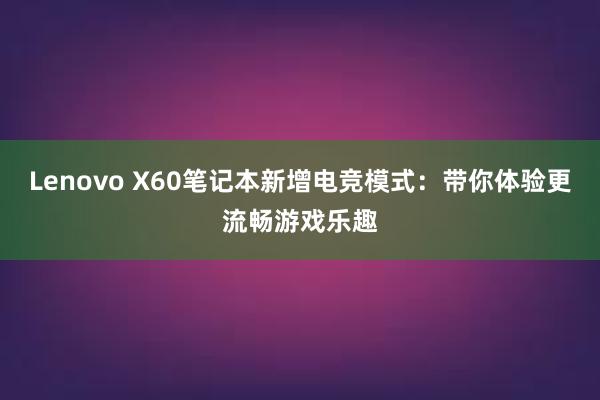 Lenovo X60笔记本新增电竞模式：带你体验更流畅游戏乐趣