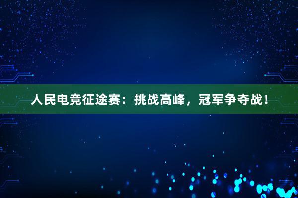 人民电竞征途赛：挑战高峰，冠军争夺战！