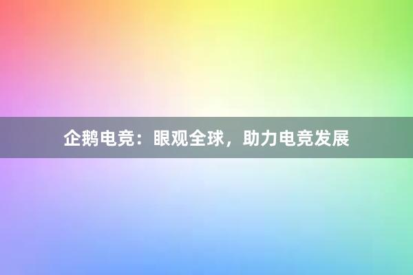 企鹅电竞：眼观全球，助力电竞发展