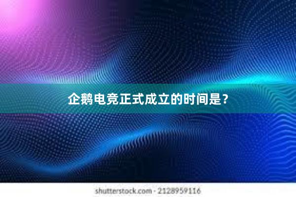 企鹅电竞正式成立的时间是？