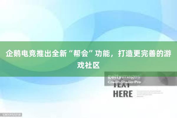 企鹅电竞推出全新“帮会”功能，打造更完善的游戏社区