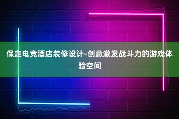 保定电竞酒店装修设计-创意激发战斗力的游戏体验空间