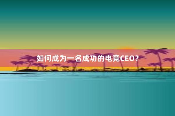 如何成为一名成功的电竞CEO？