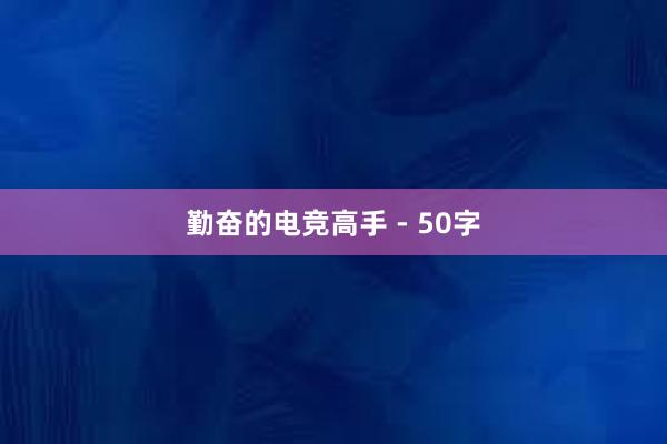 勤奋的电竞高手 - 50字