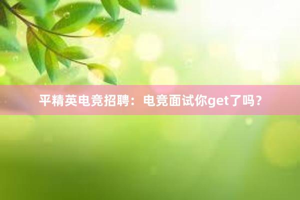 平精英电竞招聘：电竞面试你get了吗？