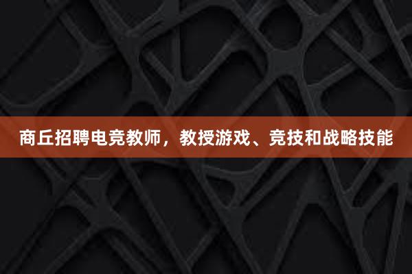 商丘招聘电竞教师，教授游戏、竞技和战略技能