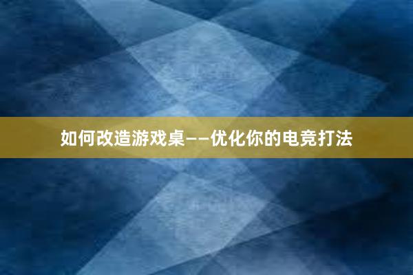 如何改造游戏桌——优化你的电竞打法