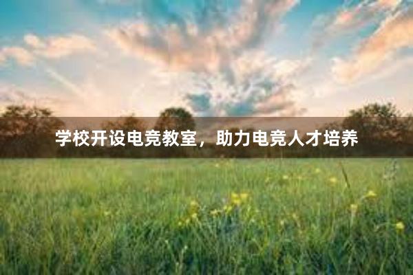 学校开设电竞教室，助力电竞人才培养