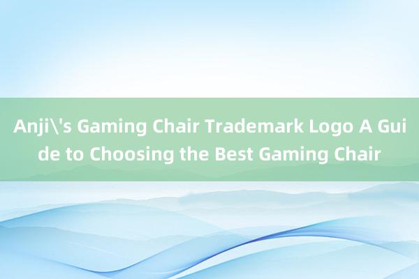 Anji's Gaming Chair Trademark Logo A Guide to Choosing the Best Gaming Chair