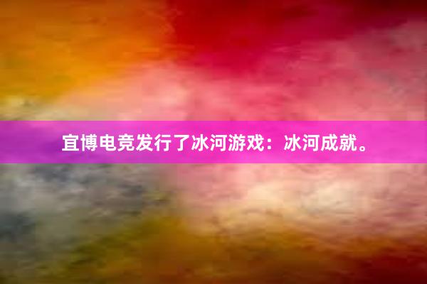 宜博电竞发行了冰河游戏：冰河成就。