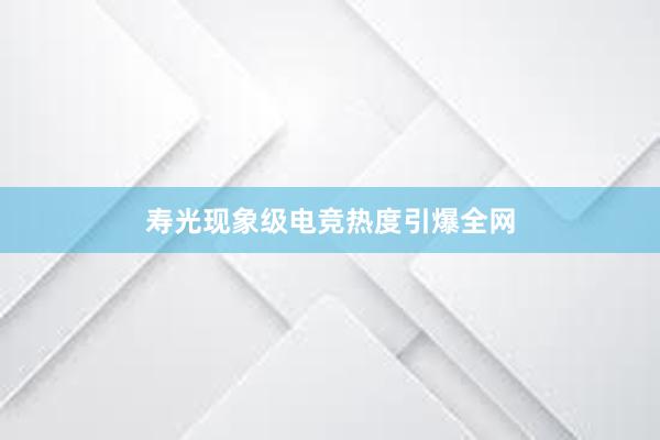 寿光现象级电竞热度引爆全网