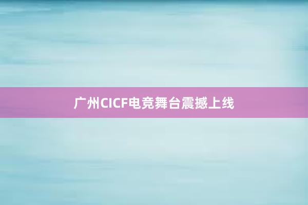 广州CICF电竞舞台震撼上线