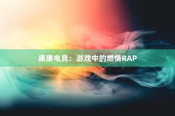 康康电竞：游戏中的燃情RAP