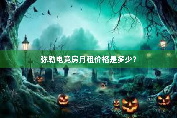 弥勒电竞房月租价格是多少？