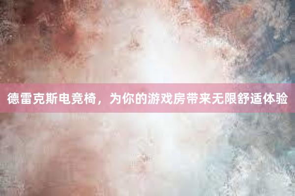 德雷克斯电竞椅，为你的游戏房带来无限舒适体验