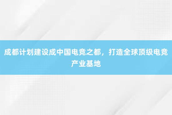 成都计划建设成中国电竞之都，打造全球顶级电竞产业基地