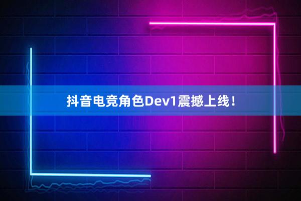 抖音电竞角色Dev1震撼上线！