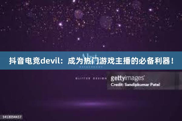 抖音电竞devil：成为热门游戏主播的必备利器！