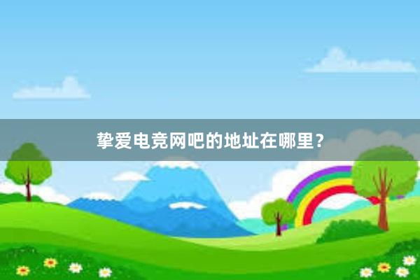 挚爱电竞网吧的地址在哪里？