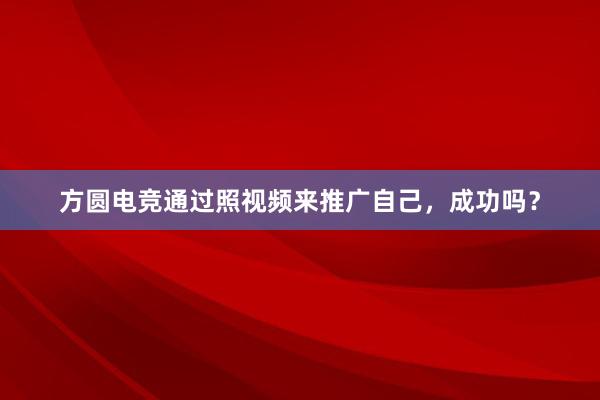 方圆电竞通过照视频来推广自己，成功吗？