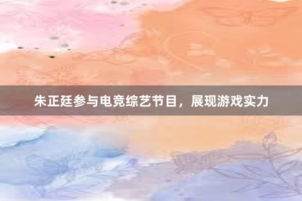 朱正廷参与电竞综艺节目，展现游戏实力