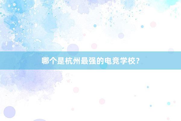 哪个是杭州最强的电竞学校？