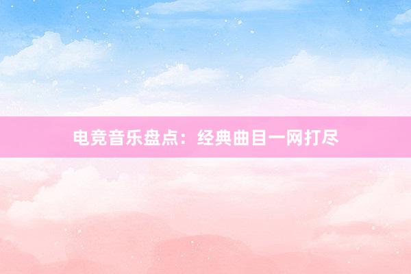 电竞音乐盘点：经典曲目一网打尽