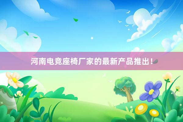 河南电竞座椅厂家的最新产品推出！