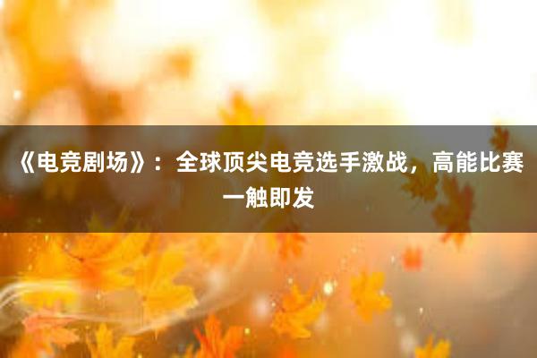 《电竞剧场》：全球顶尖电竞选手激战，高能比赛一触即发