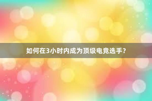 如何在3小时内成为顶级电竞选手？