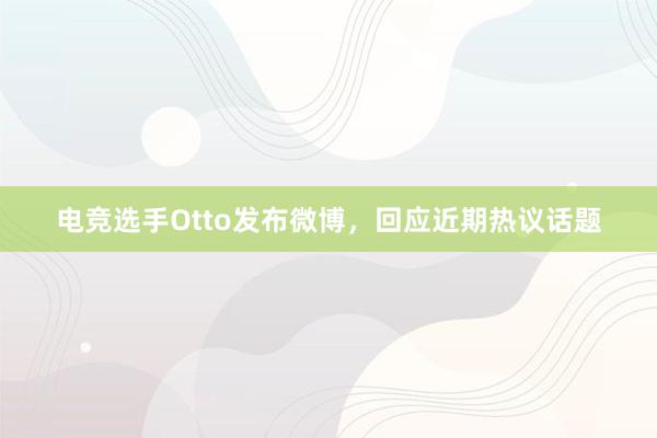 电竞选手Otto发布微博，回应近期热议话题