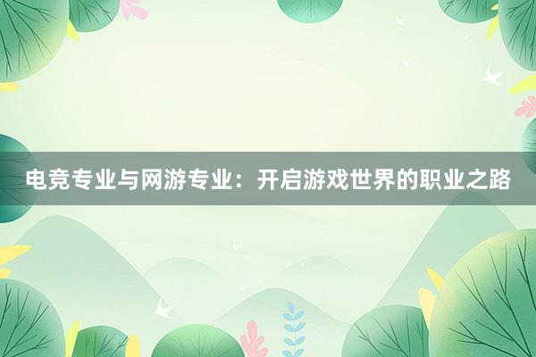 电竞专业与网游专业：开启游戏世界的职业之路