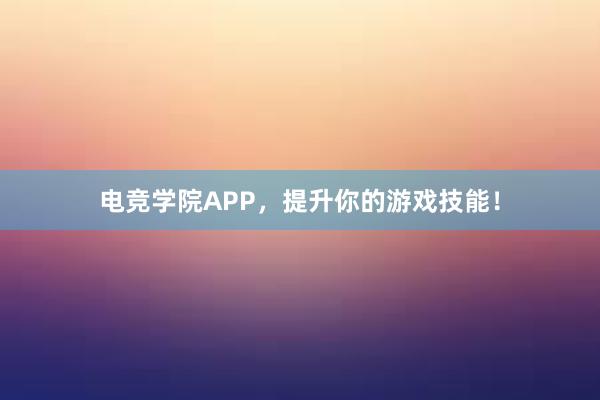 电竞学院APP，提升你的游戏技能！