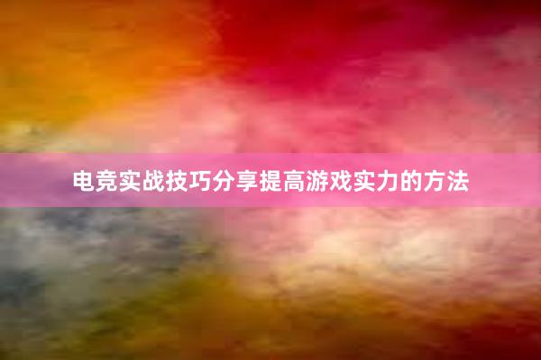 电竞实战技巧分享提高游戏实力的方法