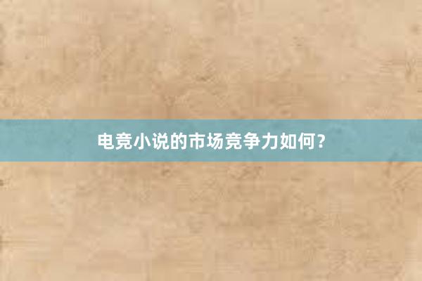 电竞小说的市场竞争力如何？