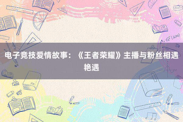 电子竞技爱情故事：《王者荣耀》主播与粉丝相遇艳遇