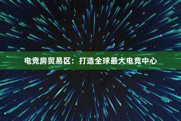 电竞房贸易区：打造全球最大电竞中心